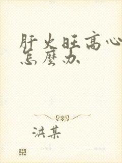 肝火旺高心火旺怎么办