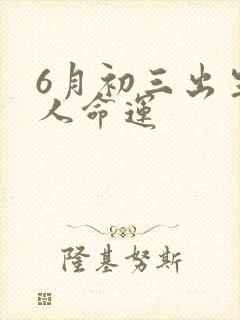 6月初三出生的人命运