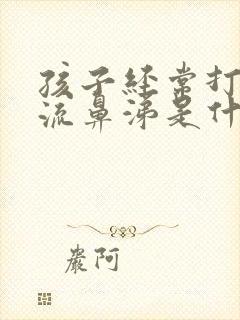 孩子经常打喷嚏流鼻涕是什么原因