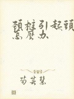 颈椎引起头晕该怎么办