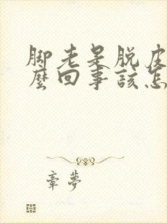 脚老是脱皮是怎么回事该怎么办