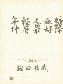 年轻人血糖高吃什么最好降糖最快