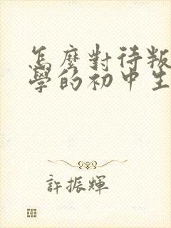 怎么对待叛逆厌学的初中生