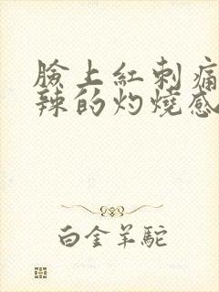 脸上红刺痛火辣辣的灼烧感