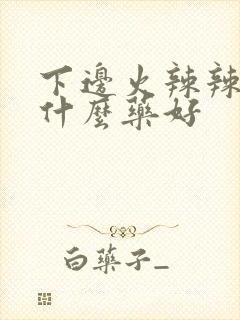 下边火辣辣痛用什么药好