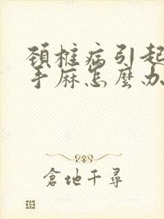 颈椎病引起头晕手麻怎么办