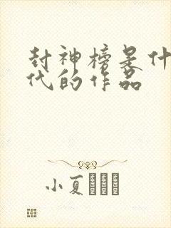 封神榜是什么朝代的作品