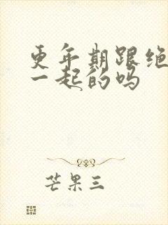 更年期跟绝经是一起的吗