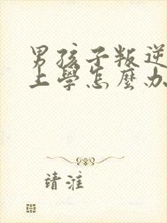 男孩子叛逆不肯上学怎么办