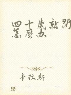 四十岁就闭经了怎么办