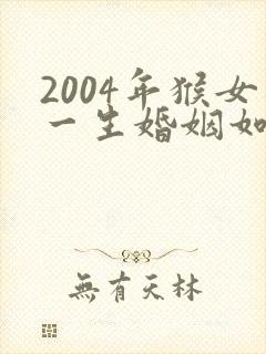 2004年猴女一生婚姻如何