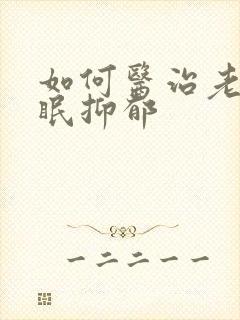 如何医治老是失眠抑郁