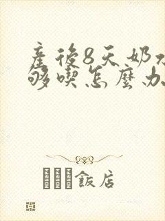 产后8天奶水不够吃怎么办