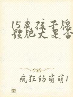 15岁孩子腺样体肥大是否需要手术治疗