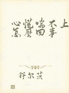 心慌喘不上气是怎么回事