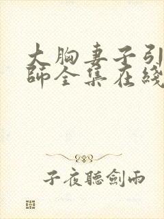 大胸妻子引诱老师全集在线观看