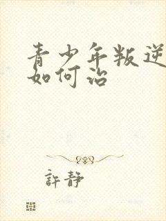 青少年叛逆厌学如何治封面