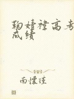 鞠婧祎高考真实成绩