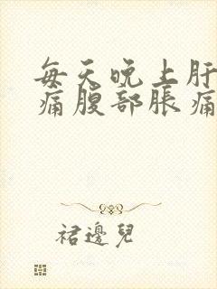 每天晚上肝区疼痛腹部胀痛