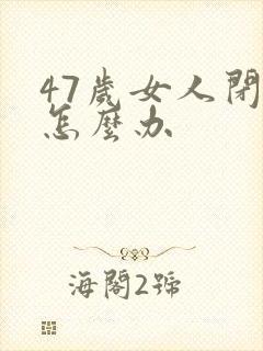 47岁女人闭经怎么办