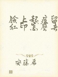 脸上起痘留下的红印怎么去除