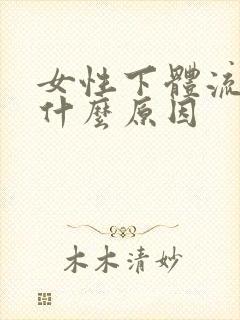 女性下体流血是什么原因