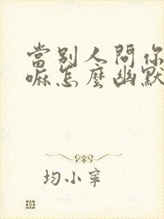 当别人问你在干嘛怎么幽默回复