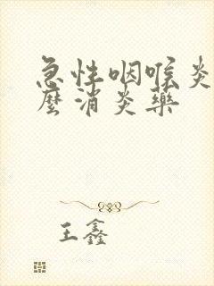 急性咽喉炎吃什么消炎药