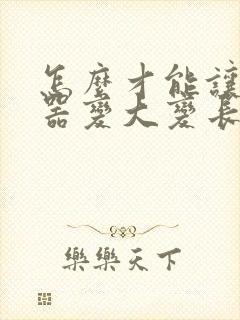 怎么才能让生殖器变大变长