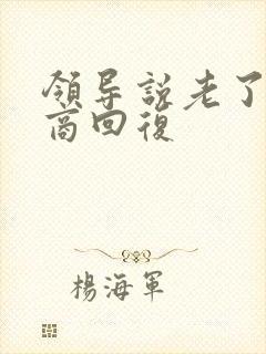 领导说老了高情商回复