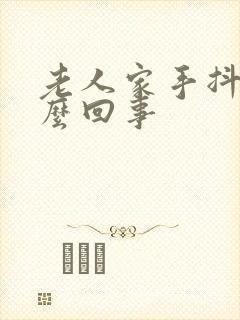 老人家手抖是怎么回事