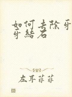 如何去除牙垢和牙结石