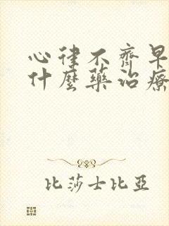 心律不齐早搏吃什么药治疗最好