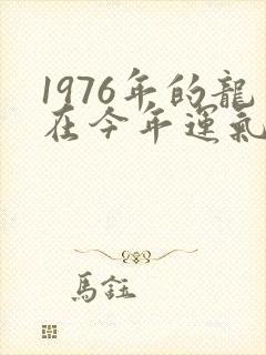 1976年的龙在今年运气怎么样
