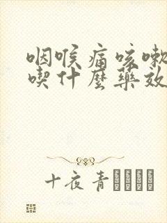 咽喉痛咳嗽有痰吃什么药效果好