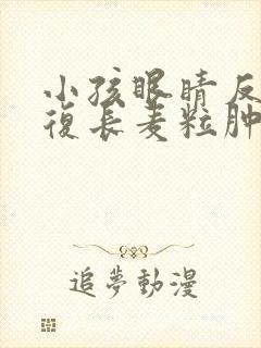 小孩眼睛反反复复长麦粒肿