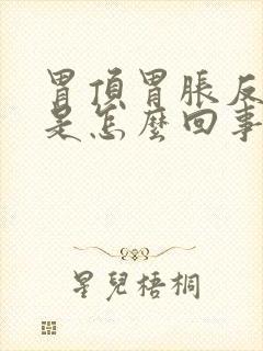 胃顶胃胀反逆气是怎么回事