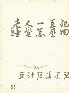 老人一直犯困想睡觉怎么回事