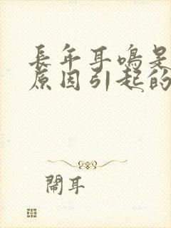 长年耳鸣是什么原因引起的