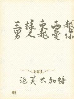 三样东西越不给男人越爱你是什么?