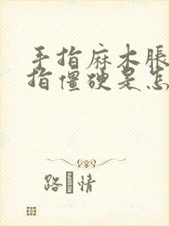 手指麻木胀痛手指僵硬是怎么回事