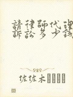 请律师代理离婚诉讼多少钱