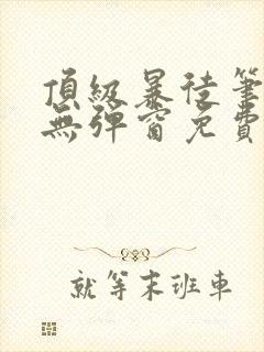 顶级暴徒笔趣阁无弹窗免费阅读