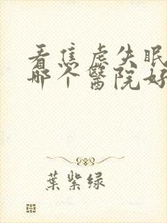 看焦虑失眠抑郁哪个医院好