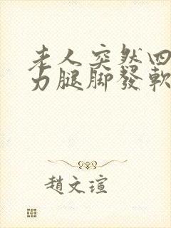 老人突然四肢无力腿脚发软没劲