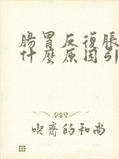 肠胃反复胀气是什么原因引起的