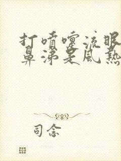 打喷嚏流眼泪流鼻涕是风热还是风寒