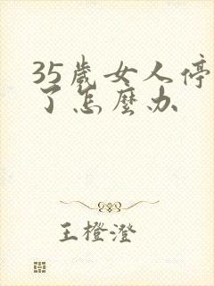 35岁女人停经了怎么办