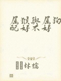 属猴与属狗的婚配好不好