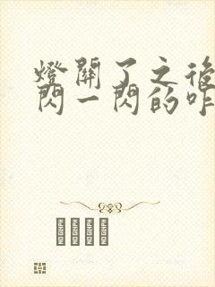 灯关了之后还一闪一闪的咋回事